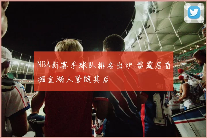 NBA新赛季球队排名出炉 雷霆居首掘金湖人紧随其后