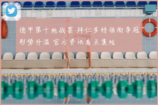 德甲第十轮战罢 拜仁多特领衔争冠形势升温 官方资讯看点集结