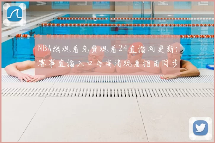 NBA线观看免费观看24直播网更新：赛事直播入口与高清观看指南同步发布