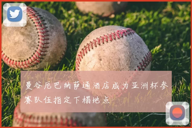 曼谷厄巴纳萨通酒店成为亚洲杯参赛队伍指定下榻地点