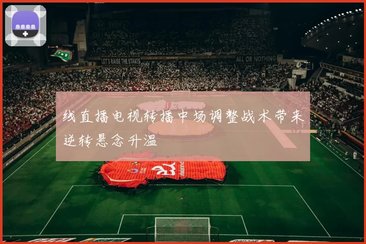 线直播电视转播中场调整战术带来逆转悬念升温