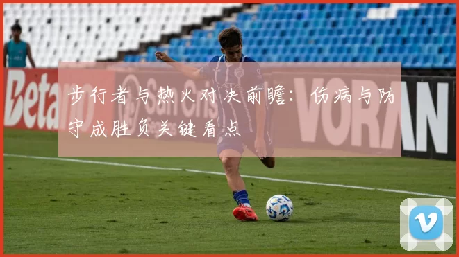 步行者与热火对决前瞻:伤病与防守成胜负关键看点