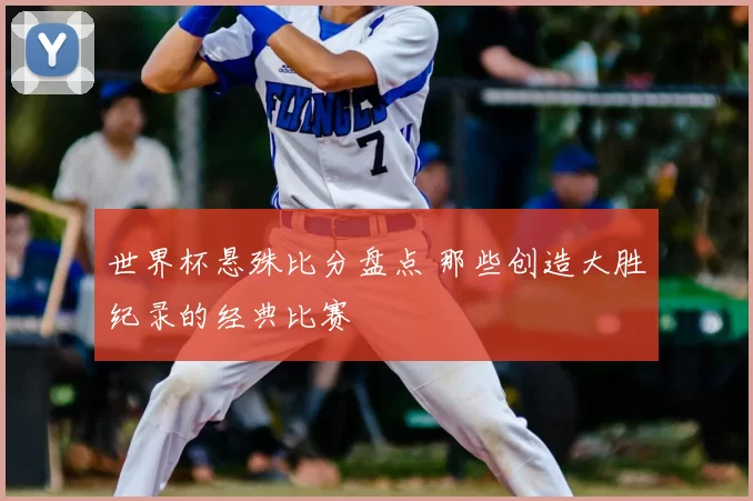 世界杯悬殊比分盘点 那些创造大胜纪录的经典比赛