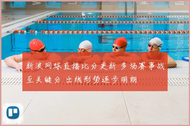 新浪网球直播比分更新 多场赛事战至关键分 出线形势逐步明朗