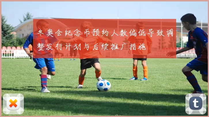 冬奥会纪念币预约人数偏低导致调整发行计划与后续推广措施