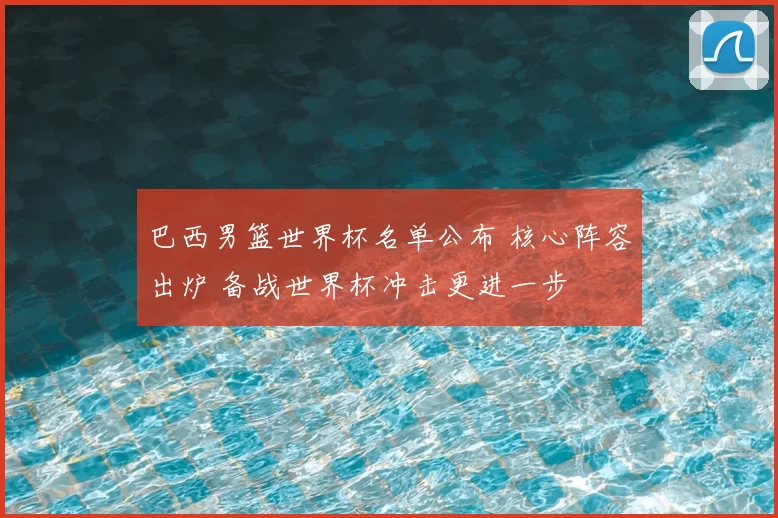 巴西男篮世界杯名单公布 核心阵容出炉 备战世界杯冲击更进一步