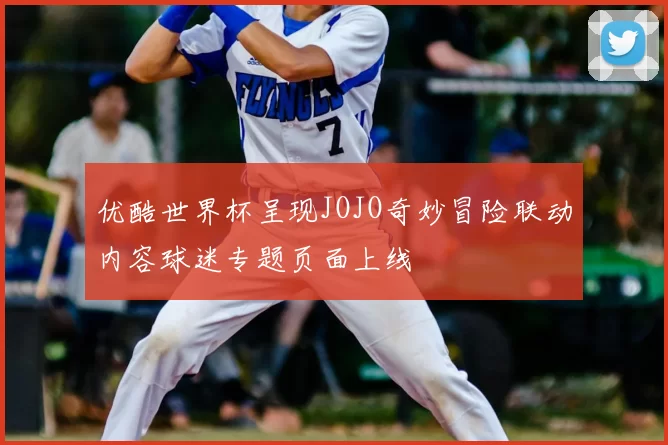 优酷世界杯呈现JOJO奇妙冒险联动内容球迷专题页面上线