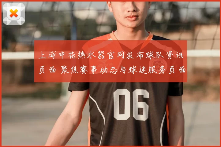 上海申花热水器官网发布球队资讯页面 聚焦赛事动态与球迷服务页面更新