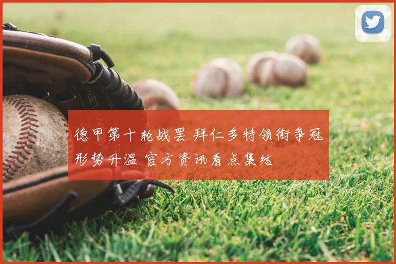 德甲第十轮战罢 拜仁多特领衔争冠形势升温 官方资讯看点集结