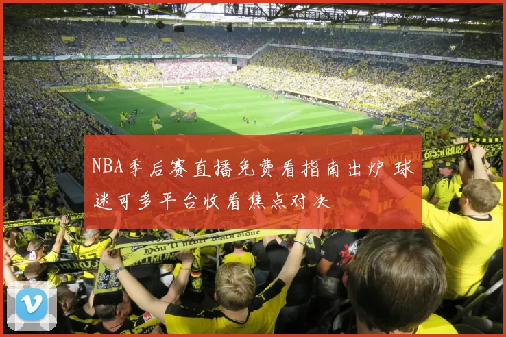 NBA季后赛直播免费看指南出炉 球迷可多平台收看焦点对决