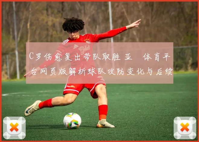 C罗伤愈复出带队取胜 亚慱体育平台网页版解析球队攻防变化与后续赛程