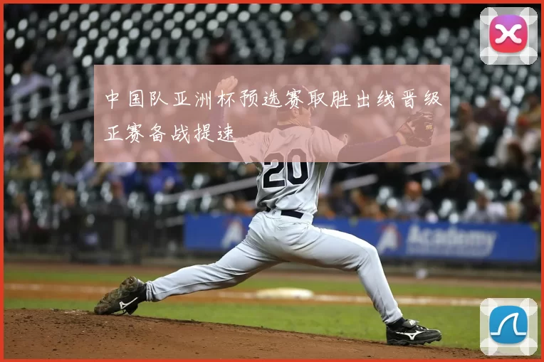 中国队亚洲杯预选赛取胜出线晋级正赛备战提速