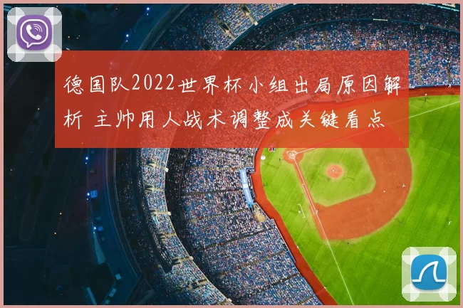 德国队2022世界杯小组出局原因解析 主帅用人战术调整成关键看点