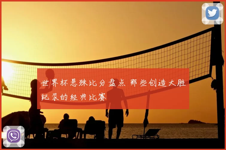 世界杯悬殊比分盘点 那些创造大胜纪录的经典比赛