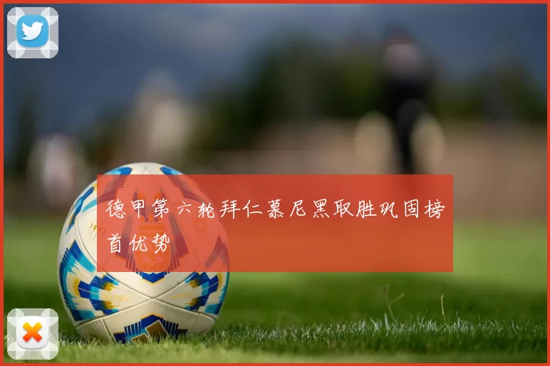 德甲第六轮拜仁慕尼黑取胜巩固榜首优势