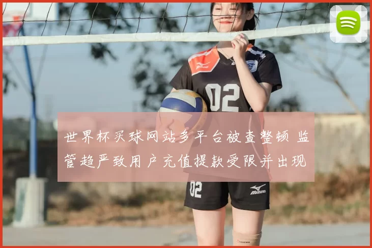 世界杯买球网站多平台被查整顿 监管趋严致用户充值提款受限并出现转账延迟
