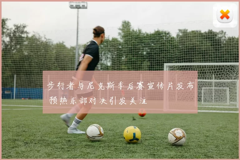 步行者与尼克斯季后赛宣传片发布 预热东部对决引发关注