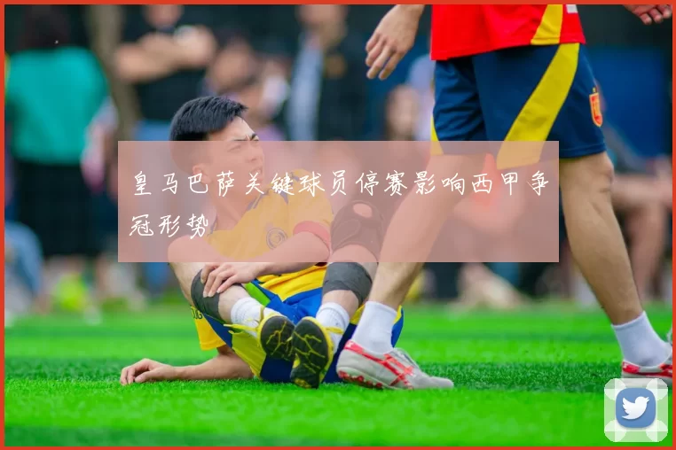 皇马巴萨关键球员停赛影响西甲争冠形势