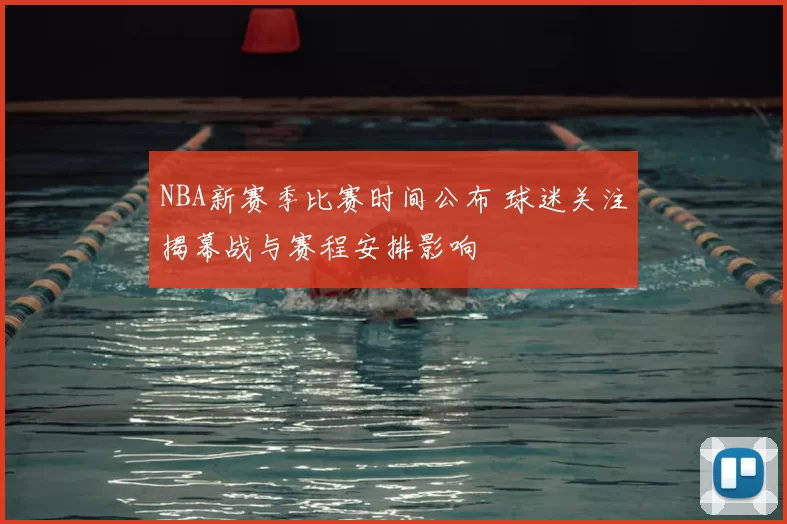NBA新赛季比赛时间公布 球迷关注揭幕战与赛程安排影响