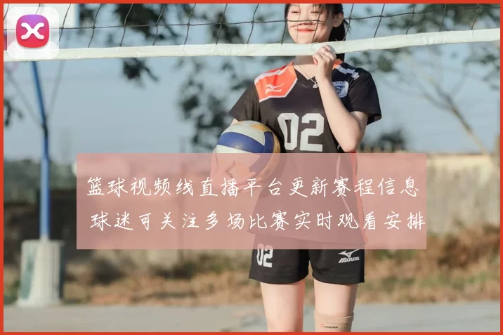 篮球视频线直播平台更新赛程信息 球迷可关注多场比赛实时观看安排