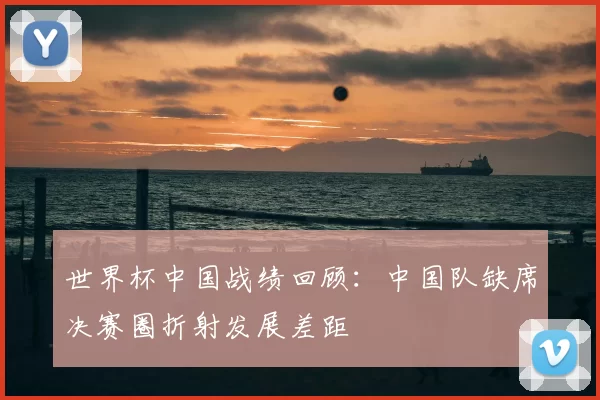 世界杯中国战绩回顾:中国队缺席决赛圈折射发展差距