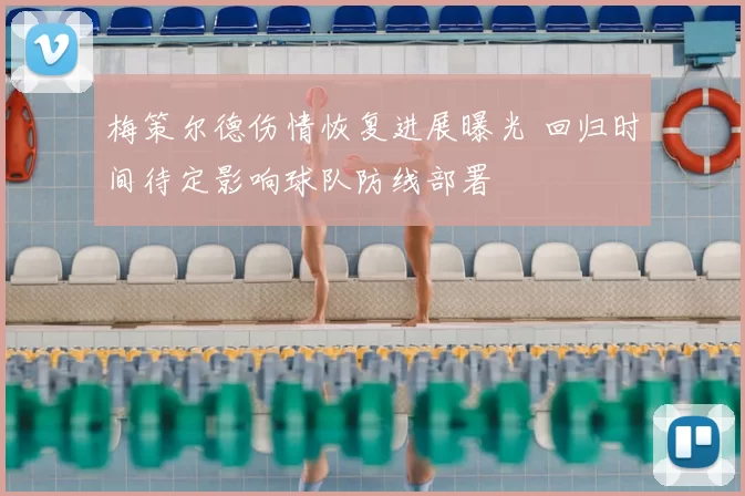 梅策尔德伤情恢复进展曝光 回归时间待定影响球队防线部署