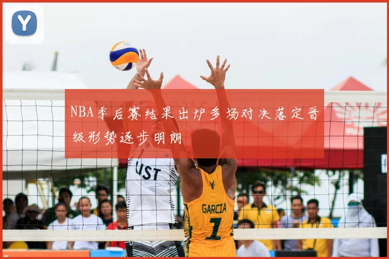 NBA季后赛结果出炉多场对决落定晋级形势逐步明朗