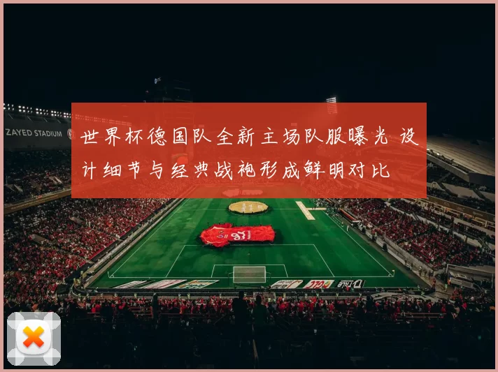 世界杯德国队全新主场队服曝光 设计细节与经典战袍形成鲜明对比