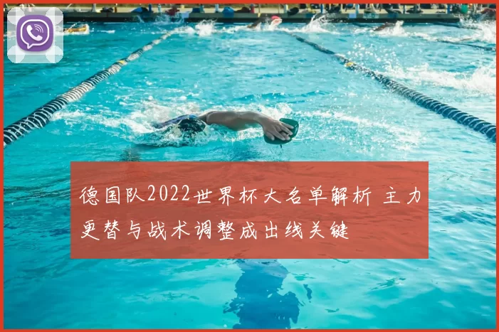德国队2022世界杯大名单解析 主力更替与战术调整成出线关键