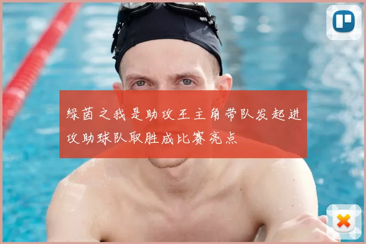 绿茵之我是助攻王主角带队发起进攻助球队取胜成比赛亮点