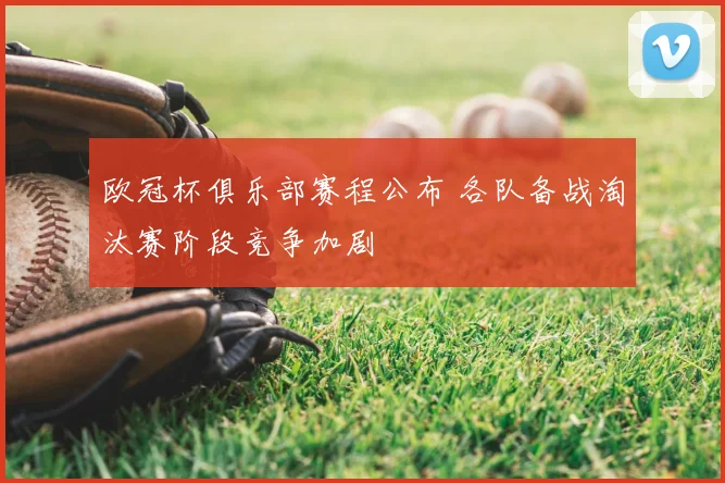 欧冠杯俱乐部赛程公布 各队备战淘汰赛阶段竞争加剧