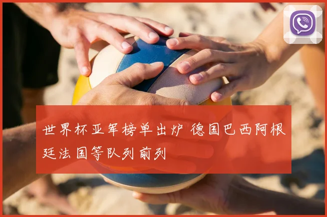 世界杯亚军榜单出炉 德国巴西阿根廷法国等队列前列