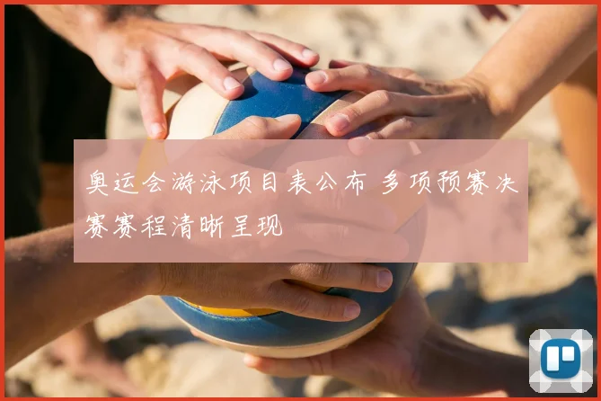 奥运会游泳项目表公布 多项预赛决赛赛程清晰呈现