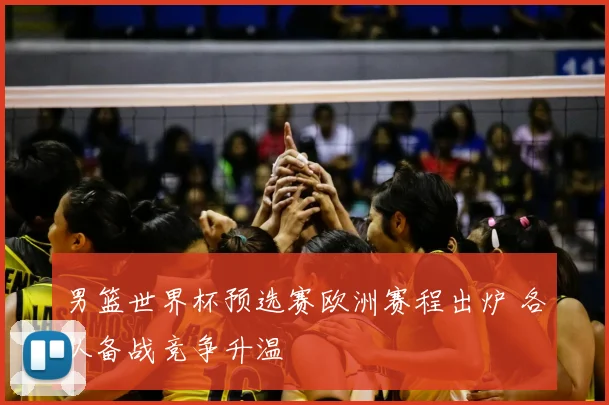 男篮世界杯预选赛欧洲赛程出炉 各队备战竞争升温