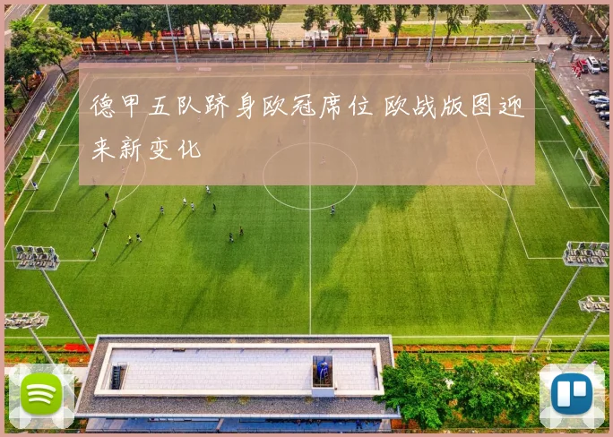 德甲五队跻身欧冠席位 欧战版图迎来新变化