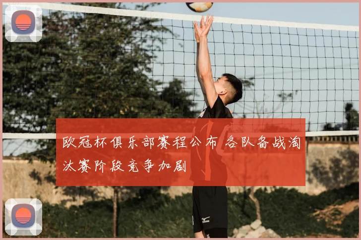 欧冠杯俱乐部赛程公布 各队备战淘汰赛阶段竞争加剧