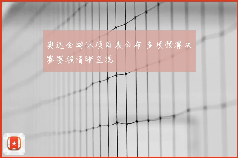 奥运会游泳项目表公布 多项预赛决赛赛程清晰呈现