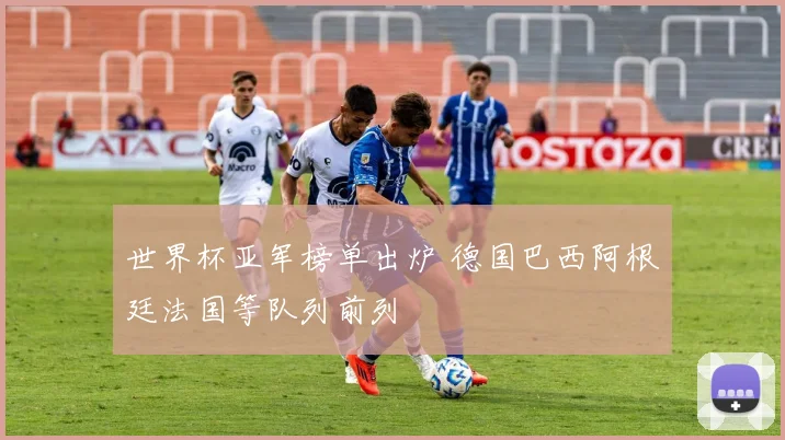 世界杯亚军榜单出炉 德国巴西阿根廷法国等队列前列