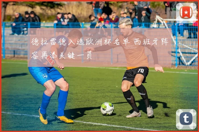 德拉雷德入选欧洲杯名单 西班牙阵容再添关键一员